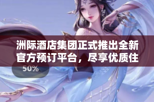 洲际酒店集团正式推出全新官方预订平台，尽享优质住宿体验