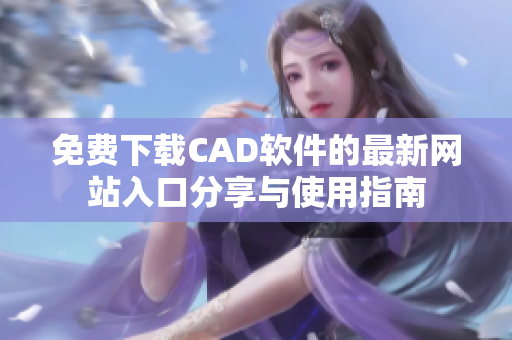 免费下载CAD软件的最新网站入口分享与使用指南