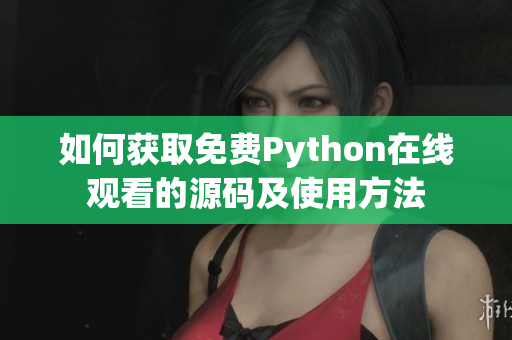 如何获取免费Python在线观看的源码及使用方法
