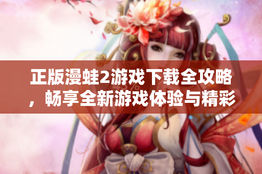 正版漫蛙2游戏下载全攻略，畅享全新游戏体验与精彩内容！