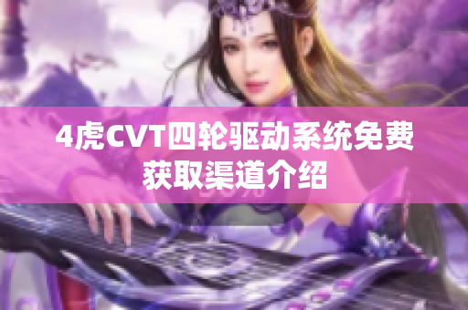 4虎CVT四轮驱动系统免费获取渠道介绍