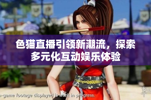 色猫直播引领新潮流，探索多元化互动娱乐体验