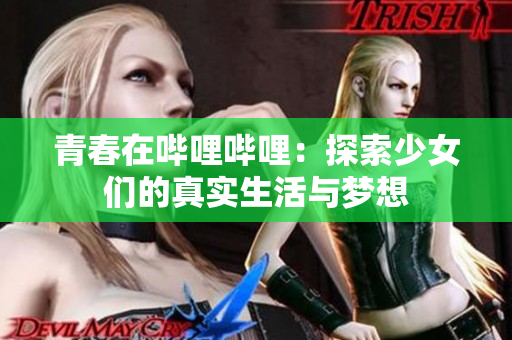 青春在哔哩哔哩：探索少女们的真实生活与梦想