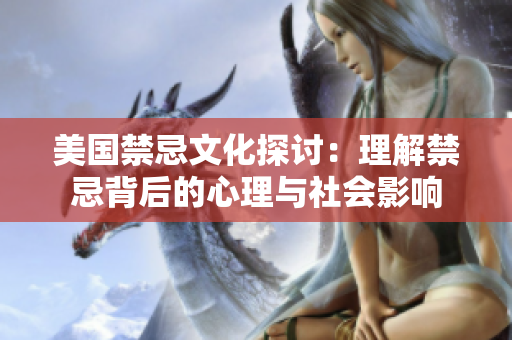 美国禁忌文化探讨：理解禁忌背后的心理与社会影响