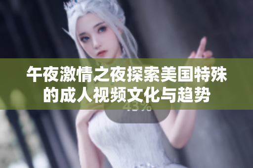 午夜激情之夜探索美国特殊的成人视频文化与趋势