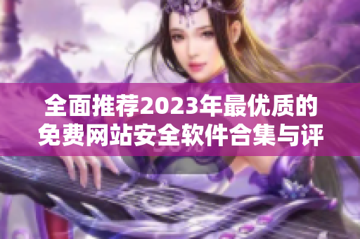 全面推荐2023年最优质的免费网站安全软件合集与评测