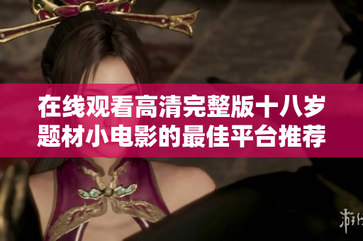 在线观看高清完整版十八岁题材小电影的最佳平台推荐