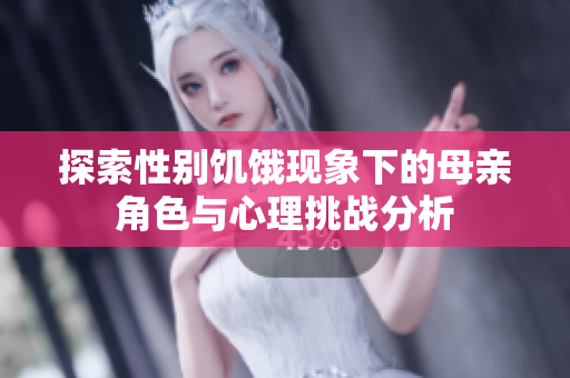探索性别饥饿现象下的母亲角色与心理挑战分析