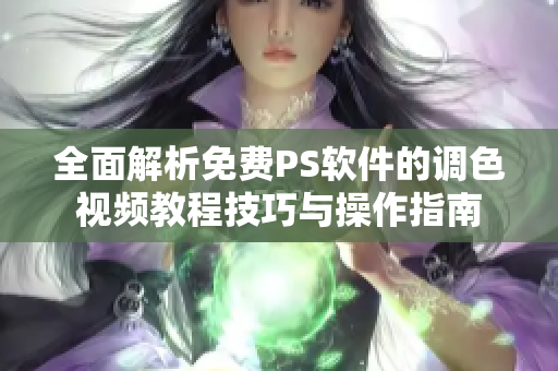 全面解析免费PS软件的调色视频教程技巧与操作指南