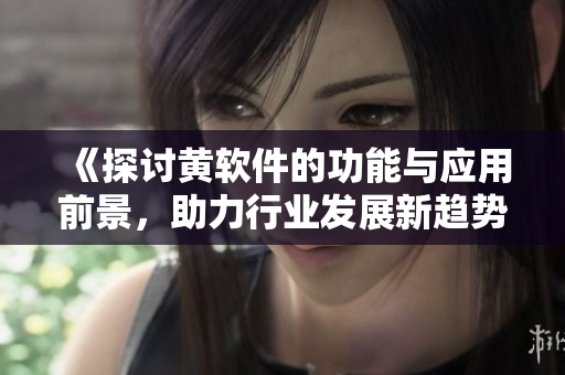 《探讨黄软件的功能与应用前景，助力行业发展新趋势》