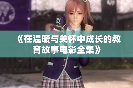 《在温暖与关怀中成长的教育故事电影全集》
