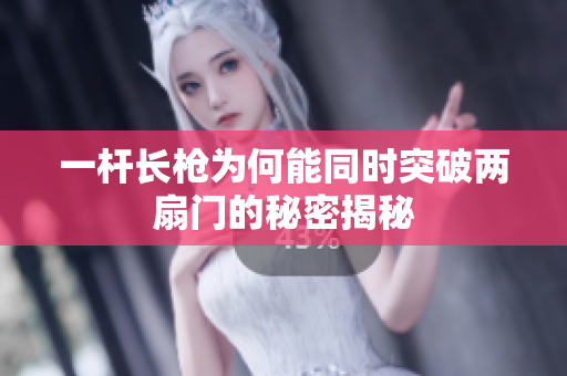 一杆长枪为何能同时突破两扇门的秘密揭秘