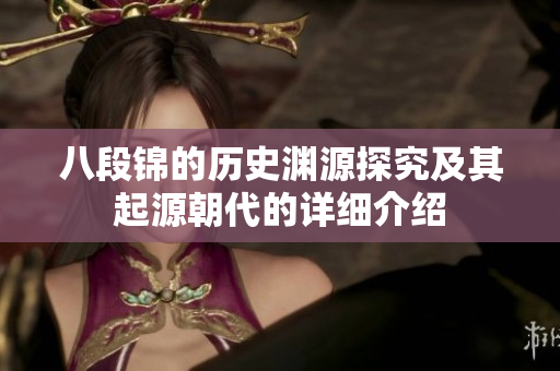八段锦的历史渊源探究及其起源朝代的详细介绍