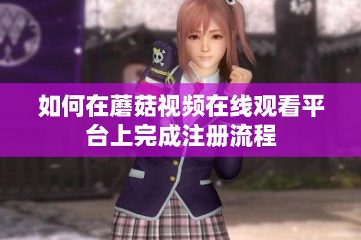 如何在蘑菇视频在线观看平台上完成注册流程