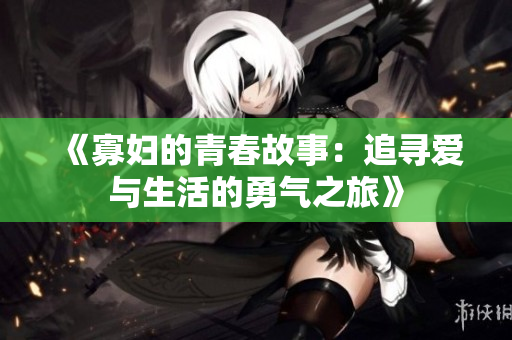 《寡妇的青春故事：追寻爱与生活的勇气之旅》