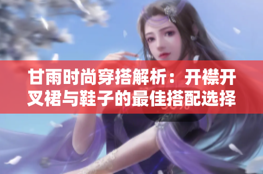 甘雨时尚穿搭解析：开襟开叉裙与鞋子的最佳搭配选择