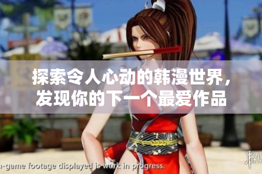 探索令人心动的韩漫世界，发现你的下一个最爱作品