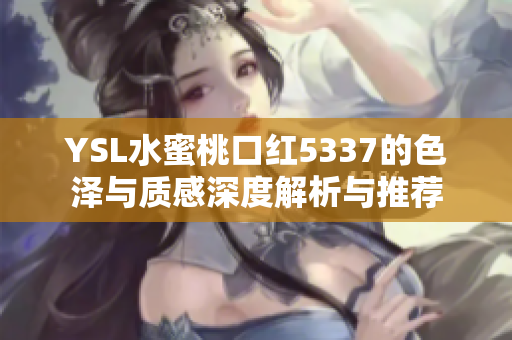 YSL水蜜桃口红5337的色泽与质感深度解析与推荐