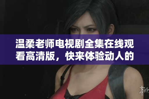 温柔老师电视剧全集在线观看高清版，快来体验动人的韩剧故事