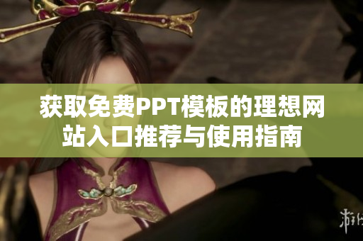 获取免费PPT模板的理想网站入口推荐与使用指南