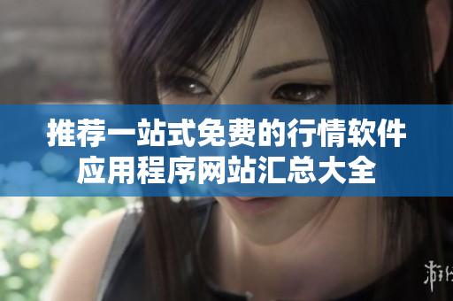 推荐一站式免费的行情软件应用程序网站汇总大全