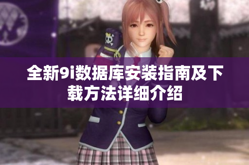 全新9i数据库安装指南及下载方法详细介绍