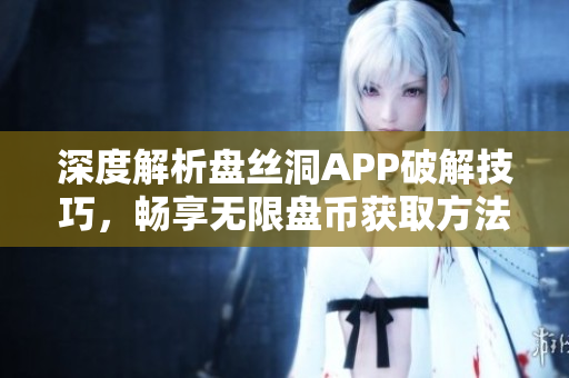 深度解析盘丝洞APP破解技巧，畅享无限盘币获取方法揭秘