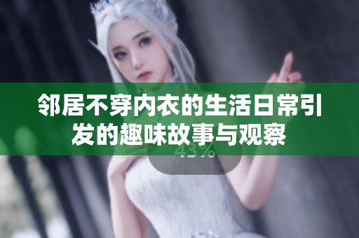 邻居不穿内衣的生活日常引发的趣味故事与观察