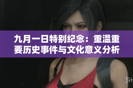 九月一日特别纪念：重温重要历史事件与文化意义分析