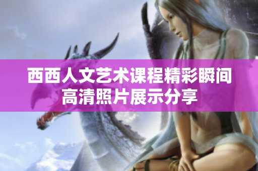 西西人文艺术课程精彩瞬间高清照片展示分享