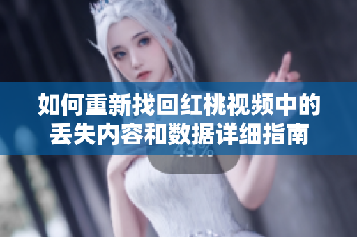 如何重新找回红桃视频中的丢失内容和数据详细指南