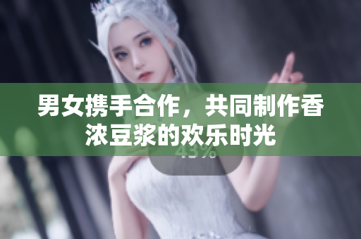 男女携手合作，共同制作香浓豆浆的欢乐时光