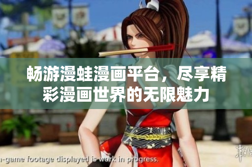 畅游漫蛙漫画平台，尽享精彩漫画世界的无限魅力