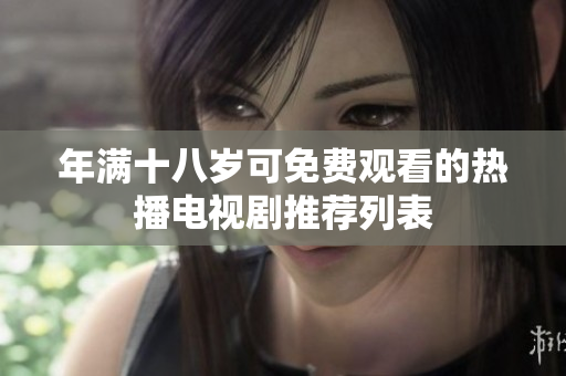 年满十八岁可免费观看的热播电视剧推荐列表