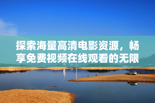 探索海量高清电影资源，畅享免费视频在线观看的无限乐趣