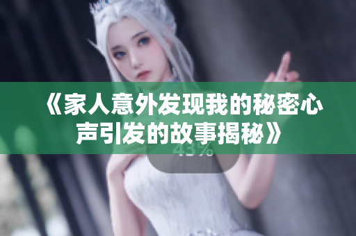 《家人意外发现我的秘密心声引发的故事揭秘》