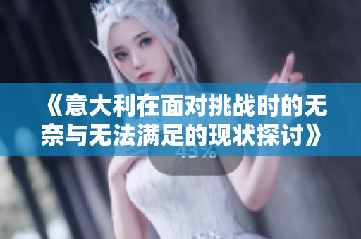 《意大利在面对挑战时的无奈与无法满足的现状探讨》