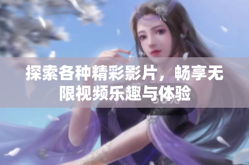 探索各种精彩影片，畅享无限视频乐趣与体验