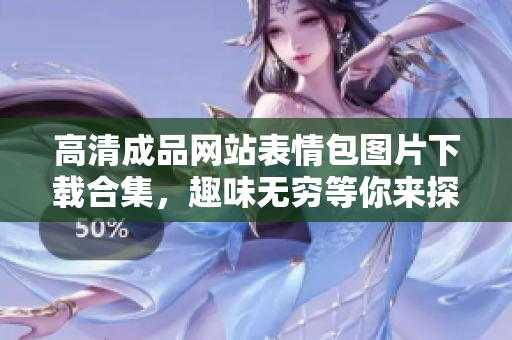 高清成品网站表情包图片下载合集，趣味无穷等你来探寻