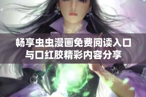 畅享虫虫漫画免费阅读入口与口红胶精彩内容分享