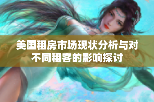 美国租房市场现状分析与对不同租客的影响探讨