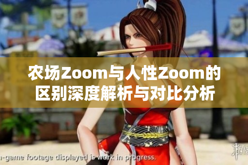 农场Zoom与人性Zoom的区别深度解析与对比分析