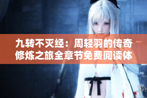 九转不灭经：周轻羽的传奇修炼之旅全章节免费阅读体验