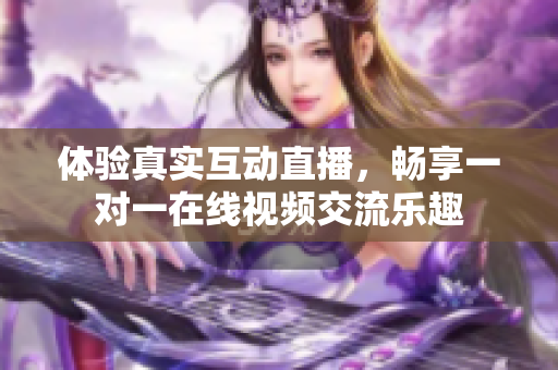 体验真实互动直播，畅享一对一在线视频交流乐趣