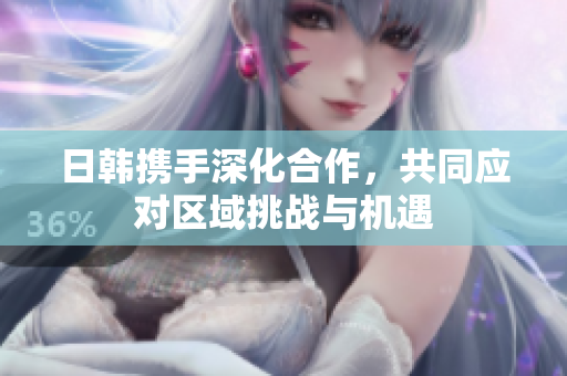 日韩携手深化合作，共同应对区域挑战与机遇