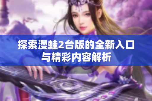 探索漫蛙2台版的全新入口与精彩内容解析