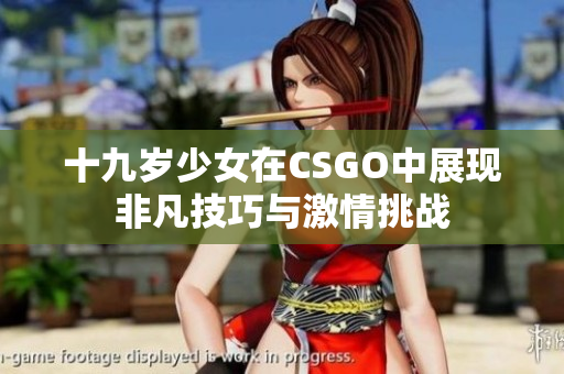 十九岁少女在CSGO中展现非凡技巧与激情挑战
