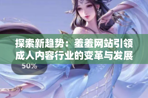 探索新趋势：羞羞网站引领成人内容行业的变革与发展