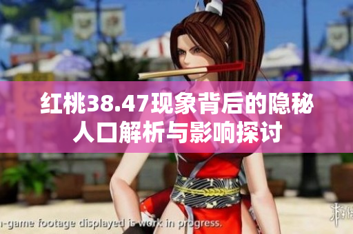 红桃38.47现象背后的隐秘人口解析与影响探讨