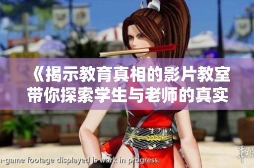 《揭示教育真相的影片教室带你探索学生与老师的真实关系》